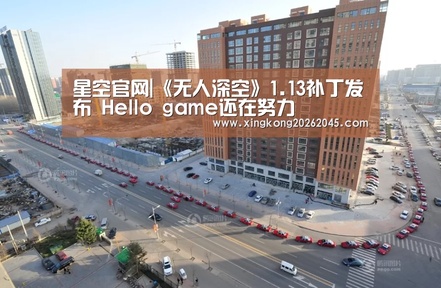 星空官网|《无人深空》1.13补丁发布 Hello game还在努力(图1) 星空电竞