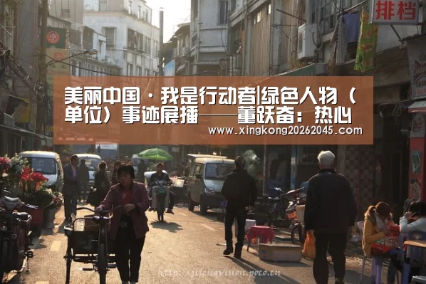 美丽中国·我是行动者|绿色人物(单位)事迹展播——董跃奋:热心环保事业的行动者:星空电竞(图4) 星空竞猜